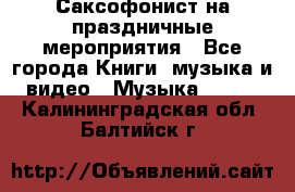 Саксофонист на праздничные мероприятия - Все города Книги, музыка и видео » Музыка, CD   . Калининградская обл.,Балтийск г.